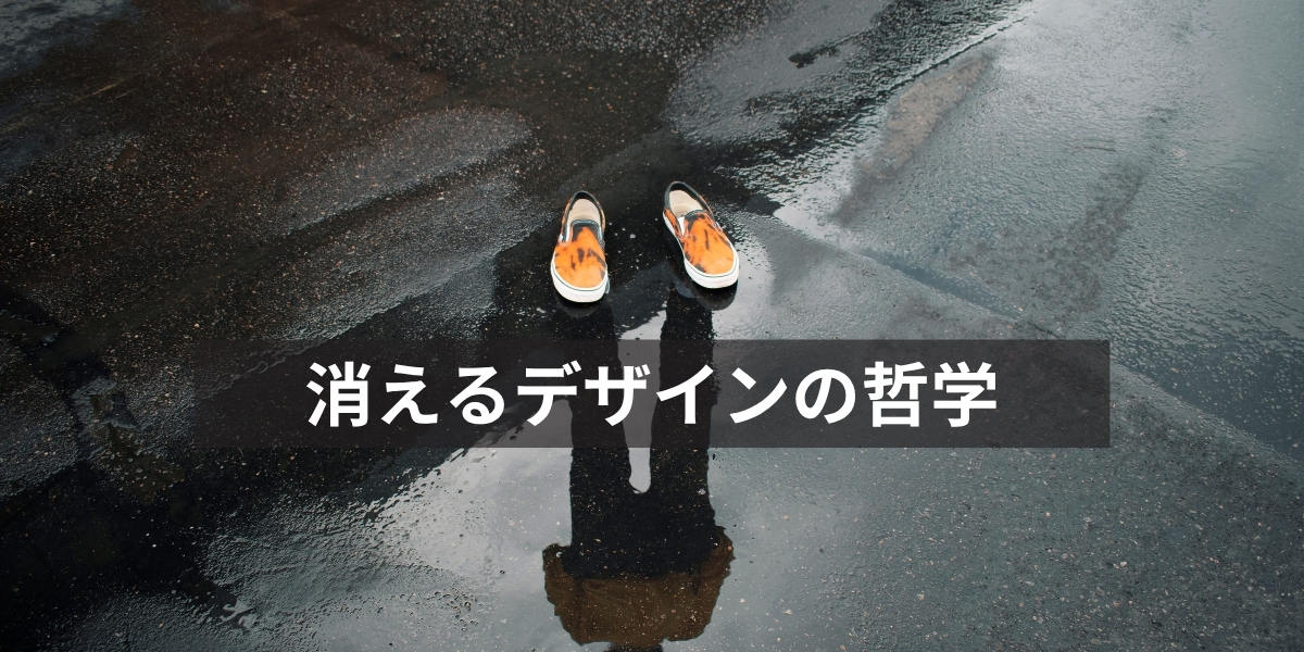 濡れた路面に人の影と靴だけが映る写真。「消えるデザインの哲学」というタイトルを重ね、存在が溶けるようなUXの世界観を表現している。